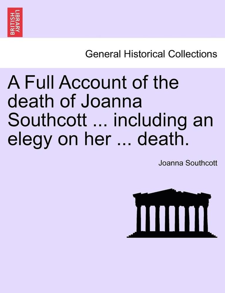 A Full Account of the Death of Joanna Southcott ... Including an Elegy on Her ... Death. 1