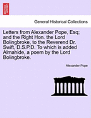 bokomslag Letters from Alexander Pope, Esq; And the Right Hon. the Lord Bolingbroke, to the Reverend Dr. Swift, D.S.P.D. to Which Is Added Almahide, a Poem by the Lord Bolingbroke.