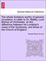 The Whole Scripture Worthy of General Circulation. a Letter to Dr. Maltby, Lord Bishop of Chichester, on the Difference Between His Lordship's Views of the Scriptures, and Those of the Church of 1