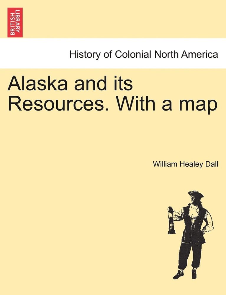 Alaska and its Resources. With a map 1