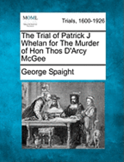 George Spaight - The Trial of Patrick J Whelan for the Murder of Hon Thos D'Arcy McGee, Häftad