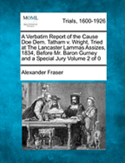 A Verbatim Report of the Cause Doe Dem. Tatham V. Wright, Tried at the Lancaster Lammas Assizes, 1834, Before Mr. Baron Gurney and a Special Jury 1