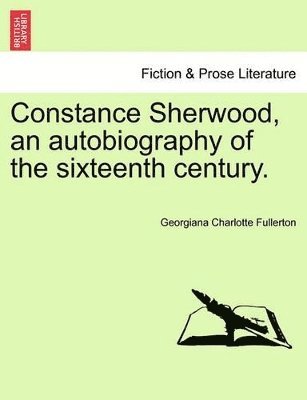 Constance Sherwood, an Autobiography of the Sixteenth Century. Vol. III.