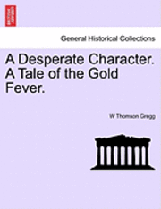 W Thomson Gregg, W. Thomson Gregg - Desperate Character. a Tale of the Gold Fever., Häftad