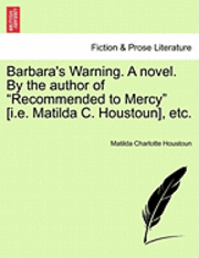 Barbara's Warning. a Novel. by the Author of "Recommended to Mercy" [I.E. Matilda C. Houstoun], Etc.