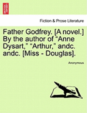 bokomslag Father Godfrey. [A Novel.] by the Author of "Anne Dysart," "Arthur," Andc. Andc. [Miss - Douglas].