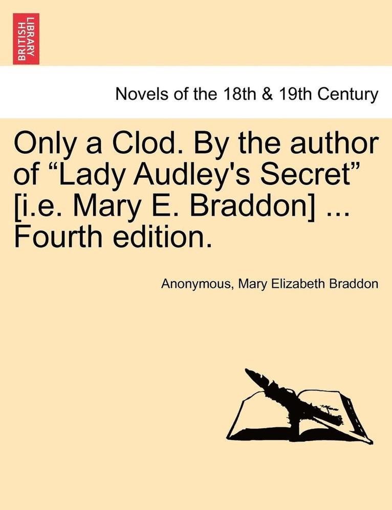 Only a Clod. by the Author of Lady Audley's Secret [I.E. Mary E. Braddon] ... Fourth Edition. 1