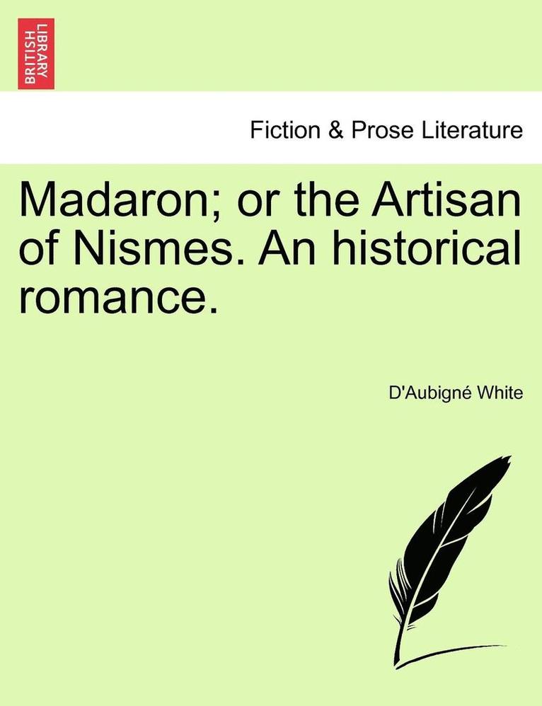 Madaron; Or the Artisan of Nismes. an Historical Romance.