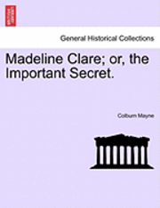 Madeline Clare; Or, the Important Secret. 1