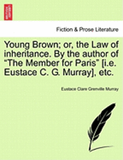 bokomslag Young Brown; Or, the Law of Inheritance. by the Author of 'The Member for Paris' [I.E. Eustace C. G. Murray] Vol. III.