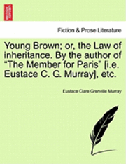 Young Brown; Or, the Law of Inheritance. by the Author of 'The Member for Paris' [I.E. Eustace C. G. Murray] Vol. III. 1