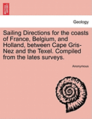 bokomslag Sailing Directions for the Coasts of France, Belgium, and Holland, Between Cape Gris-Nez and the Texel. Compiled from the Lates Surveys.
