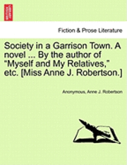 Society in a Garrison Town. a Novel ... by the Author of "Myself and My Relatives," Etc. [Miss Anne J. Robertson.]