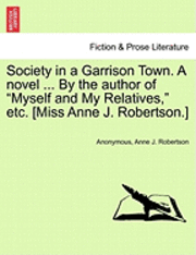 Society in a Garrison Town. a Novel ... by the Author of 'Myself and My Relatives,' Etc. [Miss Anne J. Robertson.] 1