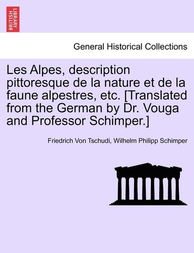 bokomslag Les Alpes, description pittoresque de la nature et de la faune alpestres, etc. [Translated from the German by Dr. Vouga and Professor Schimper.]