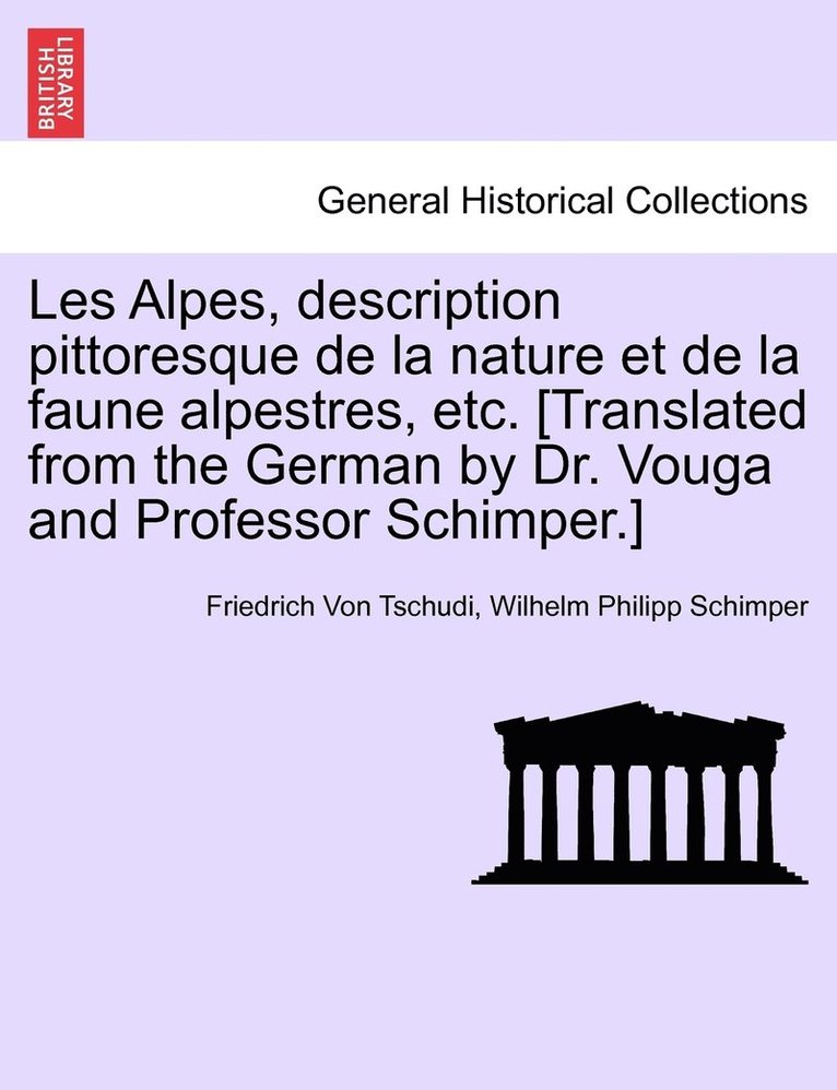 Les Alpes, description pittoresque de la nature et de la faune alpestres, etc. [Translated from the German by Dr. Vouga and Professor Schimper.] 1