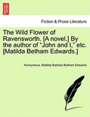Wild Flower of Ravensworth. [A Novel.] by the Author of "John and I," Etc. [Matilda Betham Edwards.]