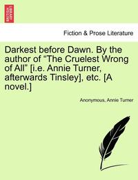 bokomslag Darkest Before Dawn. by the Author of 'The Cruelest Wrong of All' [I.E. Annie Turner, Afterwards Tinsley], Etc. [A Novel.]