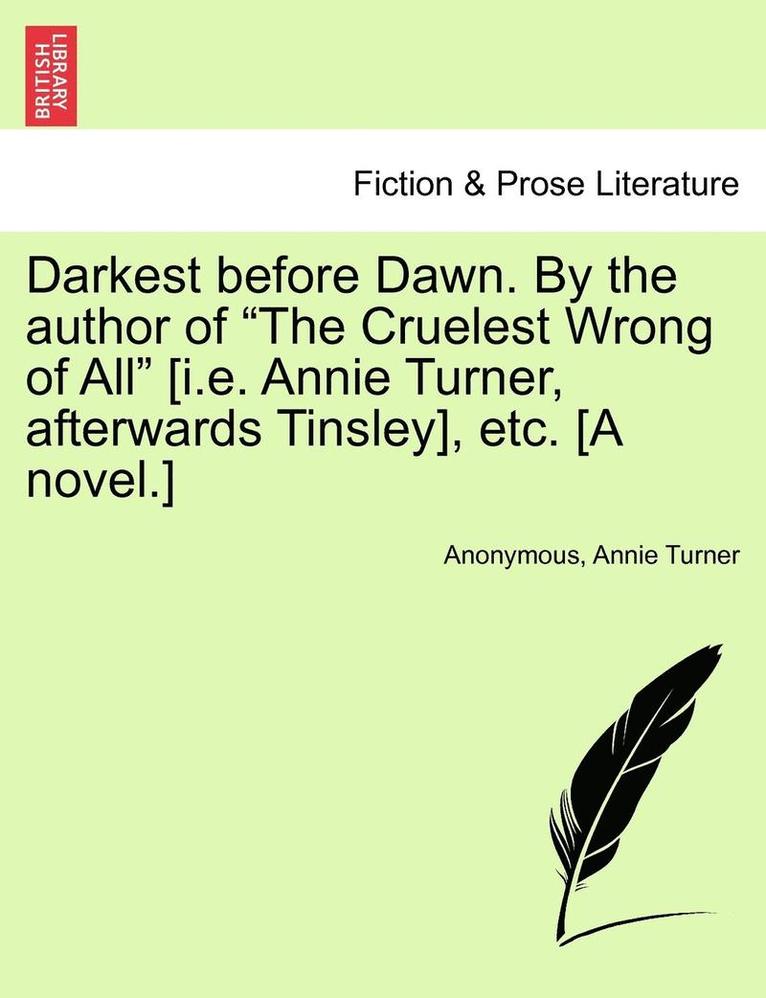 Darkest Before Dawn. by the Author of 'The Cruelest Wrong of All' [I.E. Annie Turner, Afterwards Tinsley], Etc. [A Novel.] 1