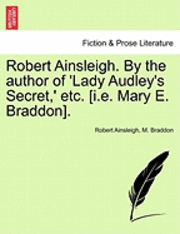 Robert Ainsleigh, M. Braddon - Robert Ainsleigh. by the Author of 'Lady Audley's Secret, ' Etc. [I.E. Mary E. Braddon]. Vol. I., Häftad