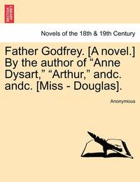 bokomslag Father Godfrey. [a Novel.] by the Author of Anne Dysart, Arthur, Andc. Andc. [miss - Douglas].