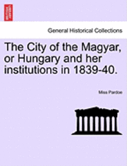 bokomslag The City of the Magyar, or Hungary and Her Institutions in 1839-40.