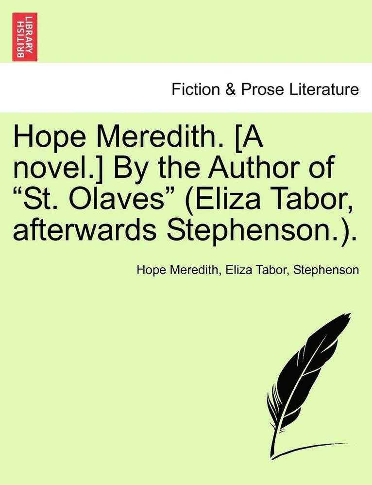 Hope Meredith. [A Novel.] by the Author of 'St. Olaves' (Eliza Tabor, Afterwards Stephenson.). 1