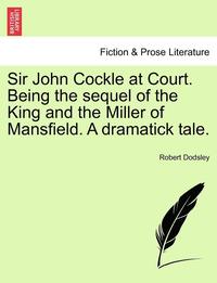 bokomslag Sir John Cockle at Court. Being the Sequel of the King and the Miller of Mansfield. a Dramatick Tale.