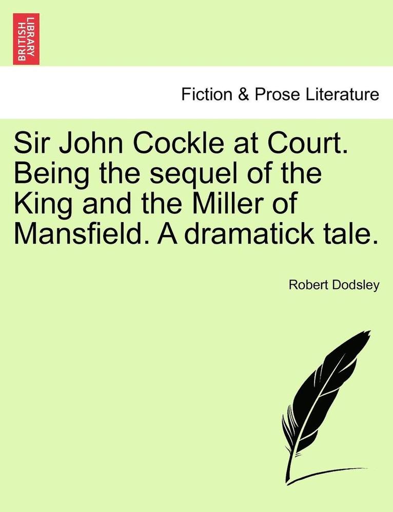 Sir John Cockle at Court. Being the Sequel of the King and the Miller of Mansfield. a Dramatick Tale. 1