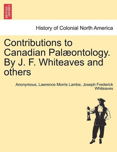 Anonymous, Lawrence Morris Lambe, Joseph Frederick Whiteaves - Contributions to Canadian Pal�ontology. by J. F. Whiteaves and Others, Häftad