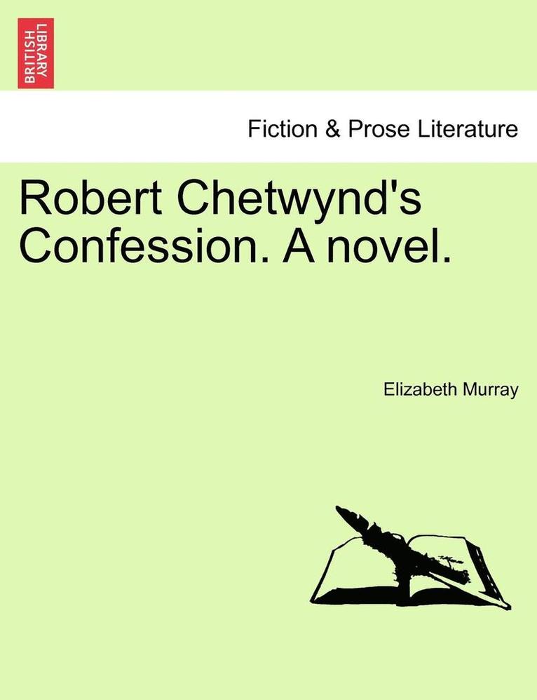 Robert Chetwynd's Confession. a Novel. 1
