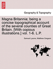 Magna Britannia; being a concise topographical account of the several counties of Great Britain. [With copious illustrations.] vol. 1-6. L.P. 1