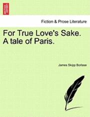 James Skipp Borlase - For True Love's Sake. a Tale of Paris., Häftad