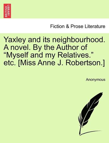bokomslag Yaxley and Its Neighbourhood. a Novel. by the Author of "Myself and My Relatives." Etc. [Miss Anne J. Robertson.]