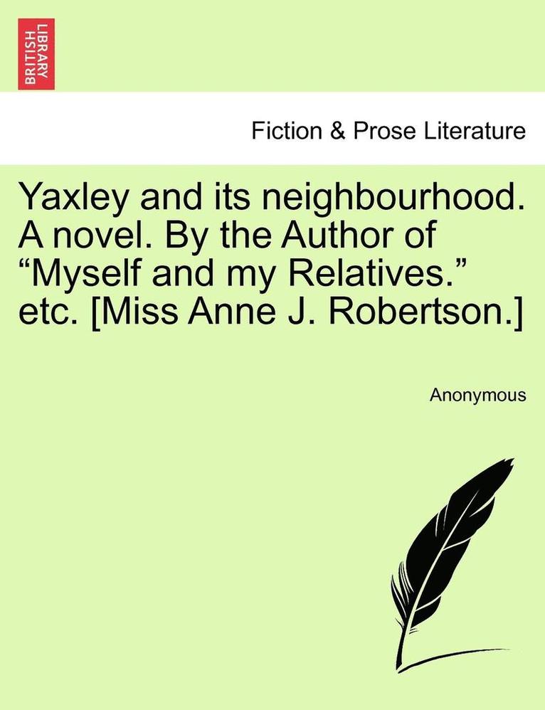 Anonymous - Yaxley and Its Neighbourhood. a Novel. by the Author of "Myself and My Relatives." Etc. [Miss Anne J. Robertson.], Häftad