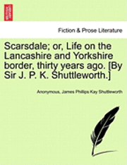 bokomslag Scarsdale; Or, Life on the Lancashire and Yorkshire Border, Thirty Years Ago. [By Sir J. P. K. Shuttleworth.]