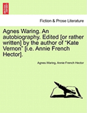 bokomslag Agnes Waring. an Autobiography. Edited [Or Rather Written] by the Author of "Kate Vernon" [I.E. Annie French Hector].