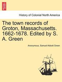 bokomslag The Town Records of Groton, Massachusetts. 1662-1678. Edited by S. A. Green