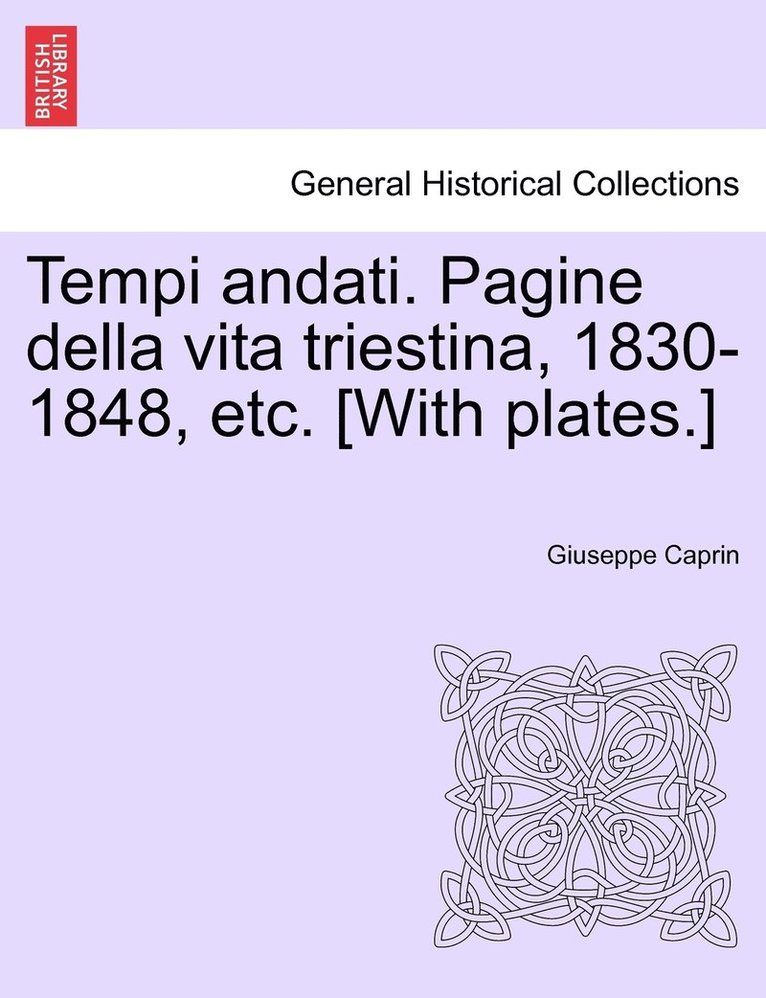 Tempi andati. Pagine della vita triestina, 1830-1848, etc. [With plates.] 1