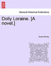 Dolly Loraine. [A Novel.] Vol. I 1