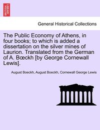 bokomslag The Public Economy of Athens, in four books; to which is added a dissertation on the silver mines of Laurion. Translated from the German of A. Boeckh [by George Cornewall Lewis]. Vol. II.