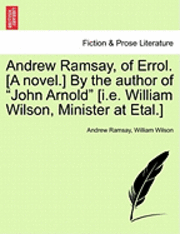 Andrew Ramsay, of Errol. [A Novel.] by the Author of John Arnold [I.E. William Wilson, Minister at Etal.] Vol. III 1