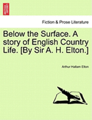 bokomslag Below the Surface. a Story of English Country Life. [By Sir A. H. Elton.]