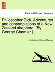 bokomslag Philosopher Dick. Adventures and Contemplations of a New Zealand Shepherd. [By George Chamier.] Vol. I.