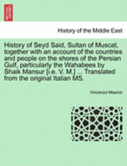 Vincenzo Maurizi - History of Seyd Said, Sultan of Muscat, Together with an Account of the Countries and People on the Shores of the Persian Gulf, Particularly the Wahabees by Shaik Mansur [I.E. V. M.] ... Translated from the Original Italian Ms., Häftad