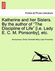 bokomslag Katherine and Her Sisters. by the Author of the Discipline of Life [I.E. Lady E. C. M. Ponsonby], Etc. Vol. I