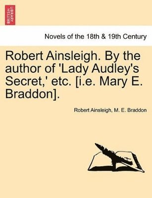 Robert Ainsleigh. by the Author of 'Lady Audley's Secret, ' Etc. Vol. II 1