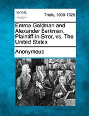 bokomslag Emma Goldman and Alexander Berkman, Plaintiff-in-Error, vs. The United States