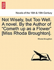 Not Wisely, But Too Well. a Novel. by the Author of Cometh Up as a Flower [Miss Rhoda Broughton]. 1