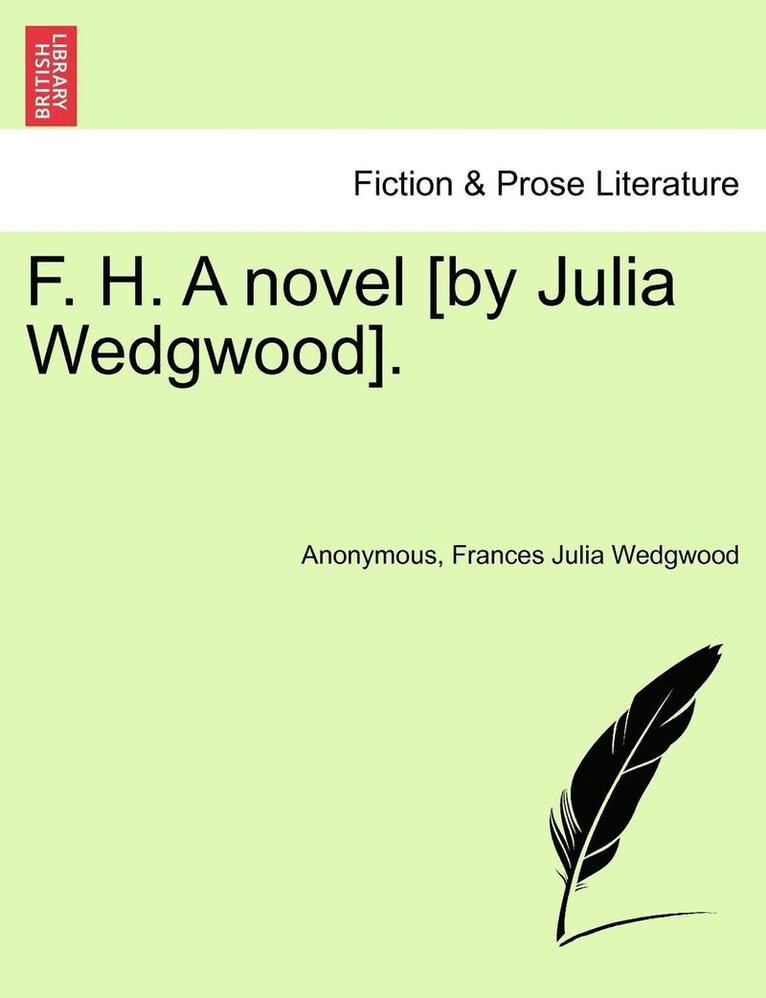 F. H. a Novel [By Julia Wedgwood]. Vol. I. 1